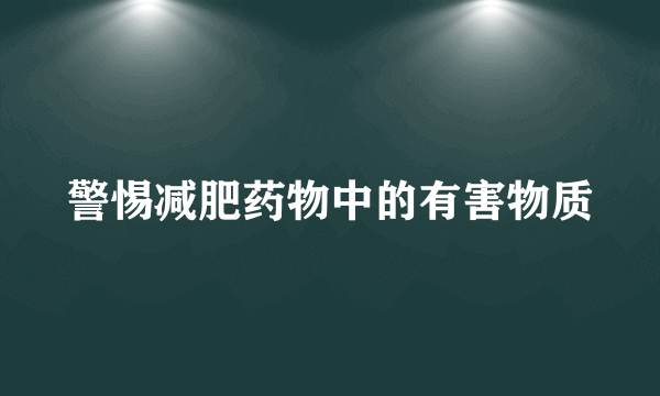 警惕减肥药物中的有害物质