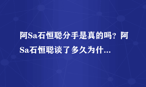 阿Sa石恒聪分手是真的吗？阿Sa石恒聪谈了多久为什么分手原因揭秘