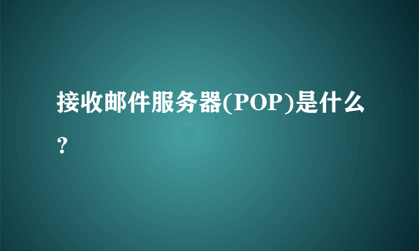 接收邮件服务器(POP)是什么？