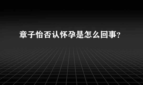 章子怡否认怀孕是怎么回事？