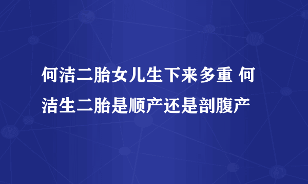 何洁二胎女儿生下来多重 何洁生二胎是顺产还是剖腹产