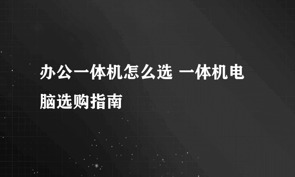 办公一体机怎么选 一体机电脑选购指南