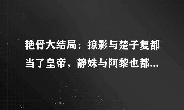 艳骨大结局：掠影与楚子复都当了皇帝，静姝与阿黎也都当了皇后