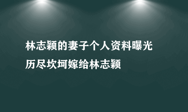 林志颖的妻子个人资料曝光 历尽坎坷嫁给林志颖