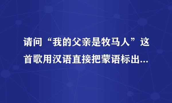 请问“我的父亲是牧马人”这首歌用汉语直接把蒙语标出来要怎么唱？