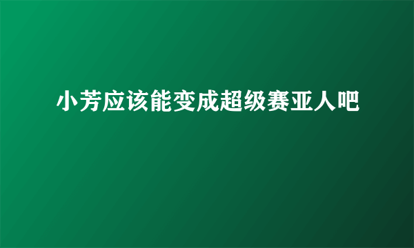 小芳应该能变成超级赛亚人吧