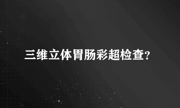 三维立体胃肠彩超检查？