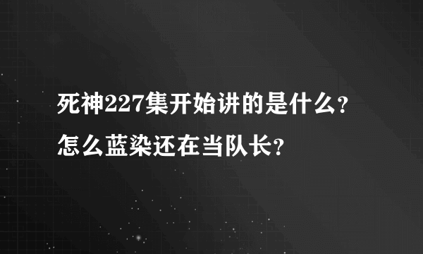 死神227集开始讲的是什么？怎么蓝染还在当队长？