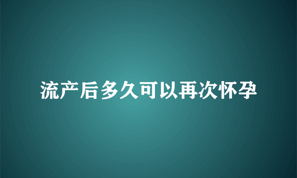 流产后多久可以再次怀孕