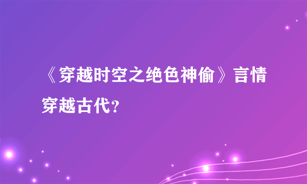 《穿越时空之绝色神偷》言情穿越古代？