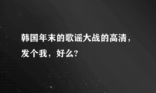 韩国年末的歌谣大战的高清，发个我，好么?