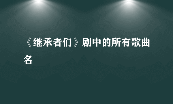 《继承者们》剧中的所有歌曲名