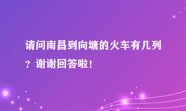 请问南昌到向塘的火车有几列？谢谢回答啦！