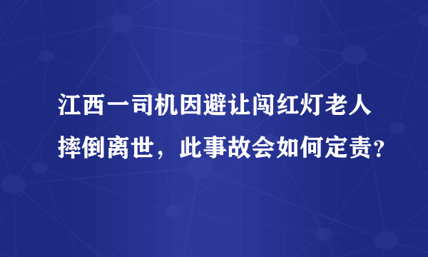 江西一司机因避让闯红灯老人摔倒离世，此事故会如何定责？