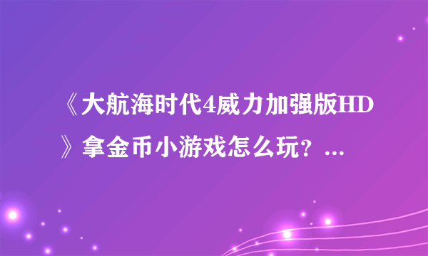 《大航海时代4威力加强版HD》拿金币小游戏怎么玩？酒馆硬币游戏技巧