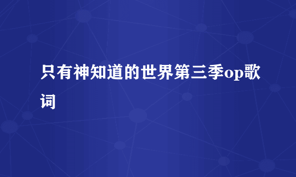 只有神知道的世界第三季op歌词