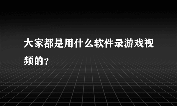 大家都是用什么软件录游戏视频的？