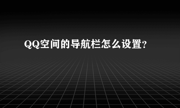 QQ空间的导航栏怎么设置？