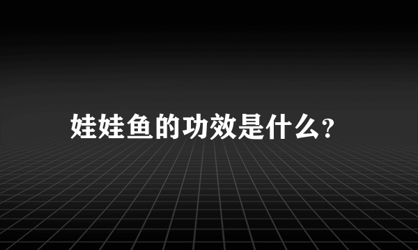 娃娃鱼的功效是什么？