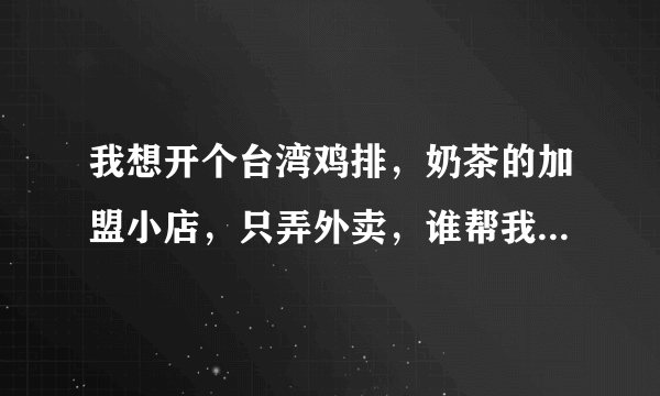 我想开个台湾鸡排，奶茶的加盟小店，只弄外卖，谁帮我做份计划书？