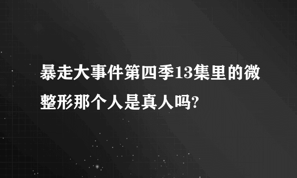 暴走大事件第四季13集里的微整形那个人是真人吗?