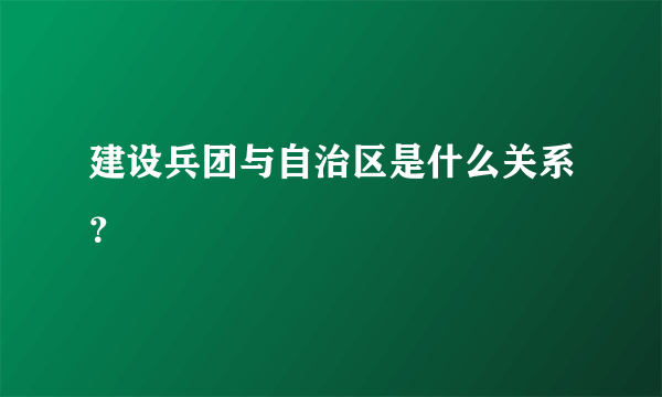 建设兵团与自治区是什么关系？