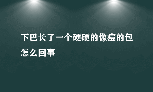 下巴长了一个硬硬的像痘的包怎么回事