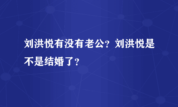 刘洪悦有没有老公？刘洪悦是不是结婚了？