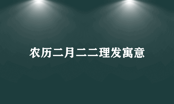 农历二月二二理发寓意