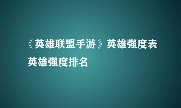 《英雄联盟手游》英雄强度表 英雄强度排名