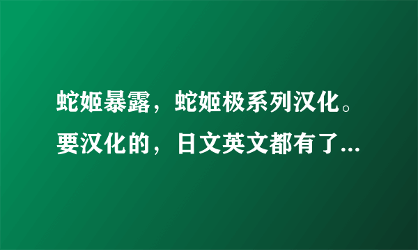 蛇姬暴露，蛇姬极系列汉化。要汉化的，日文英文都有了。qq邮箱2 4 6 3 4 0 3 6 1 7