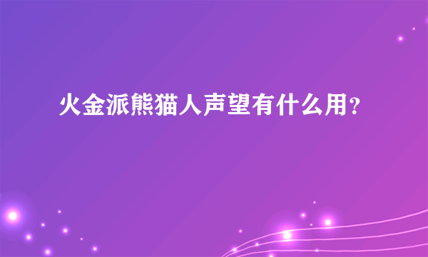 火金派熊猫人声望有什么用？