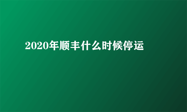 2020年顺丰什么时候停运