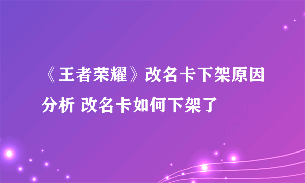 《王者荣耀》改名卡下架原因分析 改名卡如何下架了