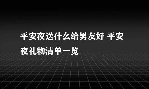 平安夜送什么给男友好 平安夜礼物清单一览