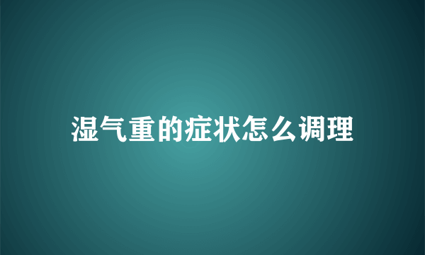 湿气重的症状怎么调理