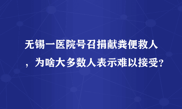 无锡一医院号召捐献粪便救人，为啥大多数人表示难以接受？