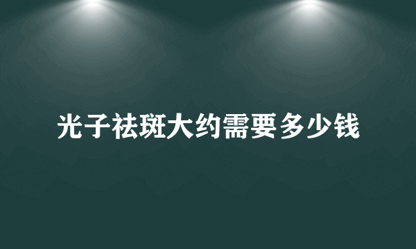 光子祛斑大约需要多少钱