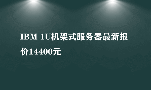 IBM 1U机架式服务器最新报价14400元