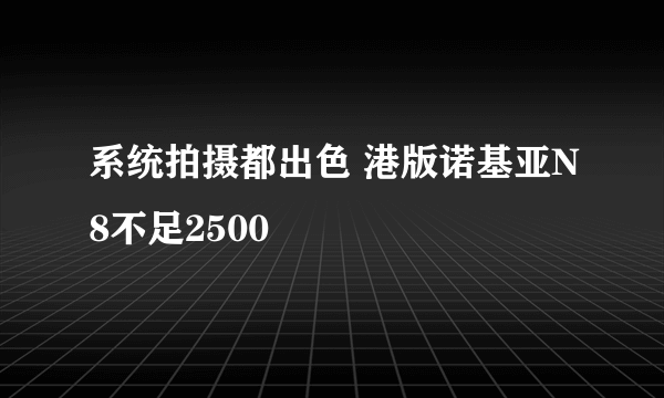 系统拍摄都出色 港版诺基亚N8不足2500