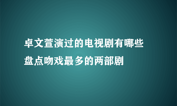 卓文萱演过的电视剧有哪些 盘点吻戏最多的两部剧