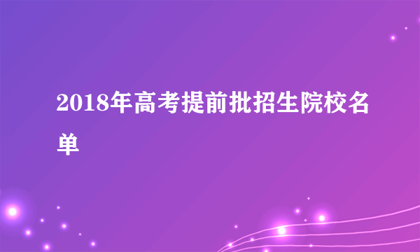 2018年高考提前批招生院校名单