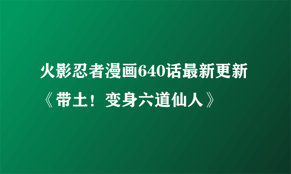 火影忍者漫画640话最新更新《带土！变身六道仙人》