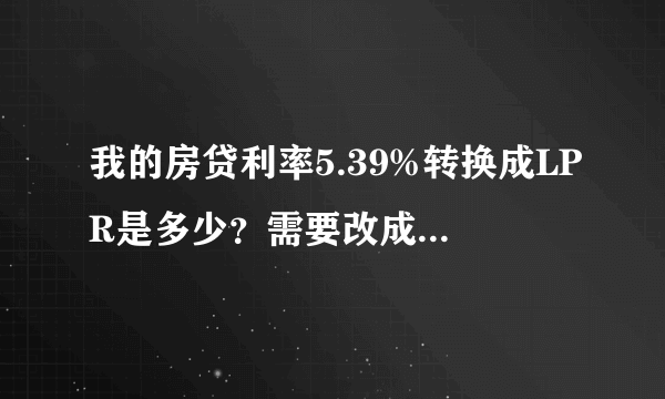 我的房贷利率5.39%转换成LPR是多少？需要改成LPR吗？