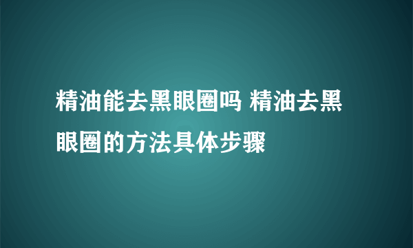 精油能去黑眼圈吗 精油去黑眼圈的方法具体步骤