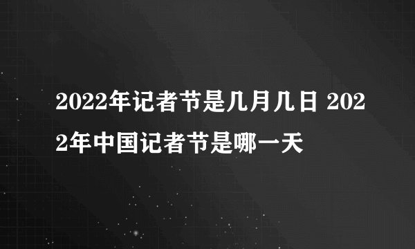 2022年记者节是几月几日 2022年中国记者节是哪一天