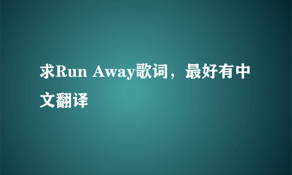 求Run Away歌词，最好有中文翻译