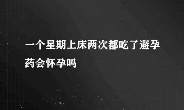 一个星期上床两次都吃了避孕药会怀孕吗