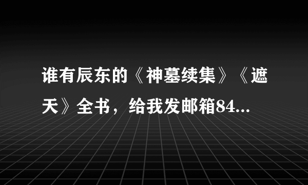 谁有辰东的《神墓续集》《遮天》全书，给我发邮箱846360977@qq.com,非常感谢