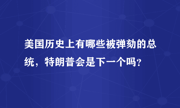 美国历史上有哪些被弹劾的总统，特朗普会是下一个吗？